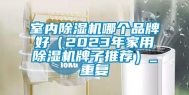 室内除湿机哪个品牌好（2023年家用除湿机牌子推荐）_重复