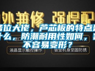 常见问题各位大佬，芦芯板的特点是什么，防潮耐用性如何，容不容易变形？