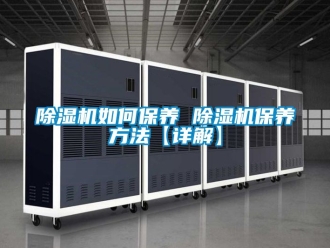 行业新闻除湿机如何保养 除湿机保养方法【详解】