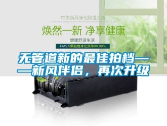 企业新闻无管道新的最佳拍档——新风伴侣，再次升级