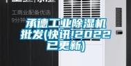 承德工业除湿机批发(快讯!2022已更新)