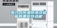 步入式恒温恒湿试验箱有哪些特点呢