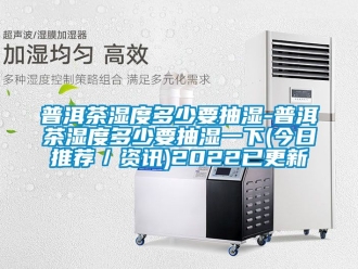 企业新闻普洱茶湿度多少要抽湿-普洱茶湿度多少要抽湿一下(今日推荐／资讯)2022已更新
