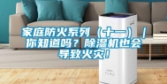 家庭防火系列（十一）｜你知道吗？除湿机也会导致火灾！