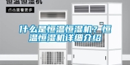 什么是恒温恒湿机？恒温恒湿机详细介绍