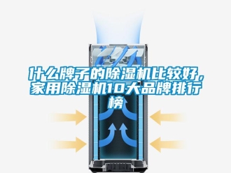 企业新闻什么牌子的除湿机比较好，家用除湿机10大品牌排行榜