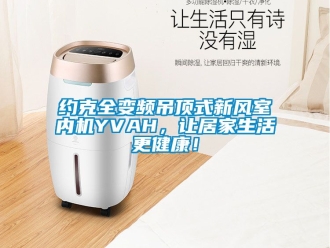企业新闻约克全变频吊顶式新风室内机YVAH，让居家生活更健康！