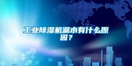 工业除湿机漏水有什么原因？
