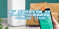 国产 恒温恒湿实验箱 NBC-LHS-150L调温调湿箱 -40~150℃／150L