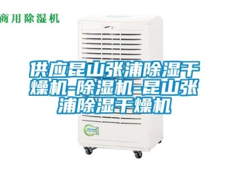 行业新闻供应昆山张浦除湿干燥机-除湿机-昆山张浦除湿干燥机