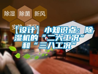 企业新闻【设计】小知识点：除湿机的“二六工况”和“三八工况”