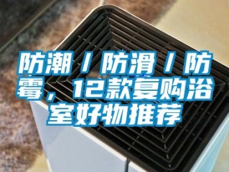 常见问题防潮／防滑／防霉，12款复购浴室好物推荐