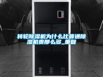 常见问题转轮除湿机为什么比普通除湿机贵那么多_重复