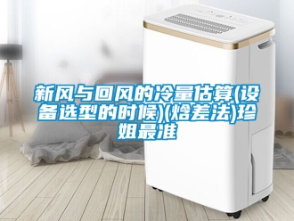 企业新闻新风与回风的冷量估算(设备选型的时候)(焓差法)珍姐最准
