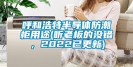呼和浩特半导体防潮柜用途(听老板的没错，2022已更新)