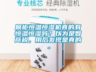 知识百科展柜恒温恒湿机真的有恒温恒湿吗？以为是智商税，用后发现是真的。