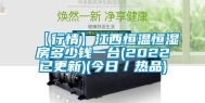 【行情】江西恒温恒湿房多少钱一台(2022已更新)(今日／热品)