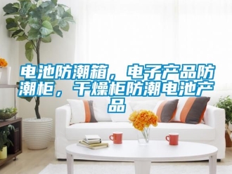 企业新闻电池防潮箱，电子产品防潮柜，干燥柜防潮电池产品