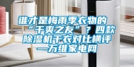 谁才是梅雨季衣物的“干爽之友”？四款除湿机干衣对比横评—万维家电网