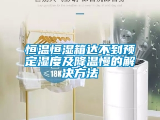 知识百科恒温恒湿箱达不到预定湿度及降温慢的解决方法