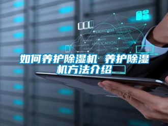 行业新闻如何养护除湿机 养护除湿机方法介绍