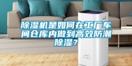 除湿机是如何在工厂车间仓库内做到高效防潮除湿？
