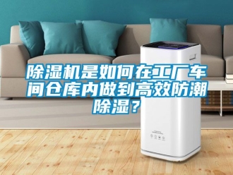 企业新闻除湿机是如何在工厂车间仓库内做到高效防潮除湿？