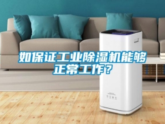 行业新闻如保证工业除湿机能够正常工作？