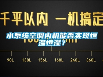 知识百科水系统空调内机能否实现恒温恒湿？