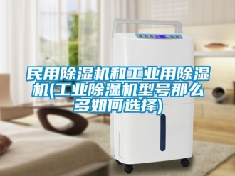 常见问题民用除湿机和工业用除湿机(工业除湿机型号那么多如何选择)