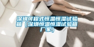 深圳可程式恒温恒湿试验箱（深圳恒温恒湿试验箱厂家）