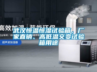 知识百科武汉恒温恒湿试验箱，厂家直销、高低温交变试验箱用途