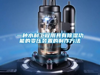 行业新闻一种水利工程用具有除湿功能的变压装置的制作方法
