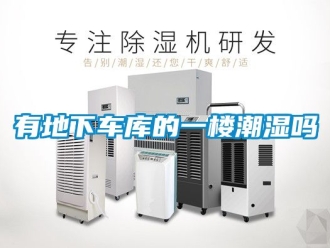 企业新闻有地下车库的一楼潮湿吗