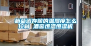 葡萄酒存储的温湿度怎么控制 酒窖恒温恒湿机