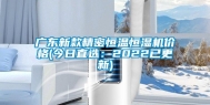 广东新款精密恒温恒湿机价格(今日直选：2022已更新)