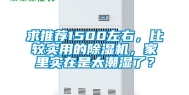 求推荐1500左右，比较实用的除湿机，家里实在是太潮湿了？