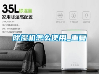 行业新闻除湿机怎么使用_重复