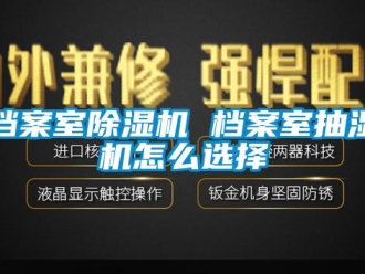 常见问题档案室除湿机 档案室抽湿机怎么选择