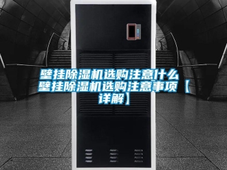 企业新闻壁挂除湿机选购注意什么 壁挂除湿机选购注意事项【详解】