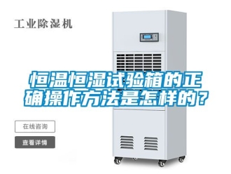 知识百科恒温恒湿试验箱的正确操作方法是怎样的？