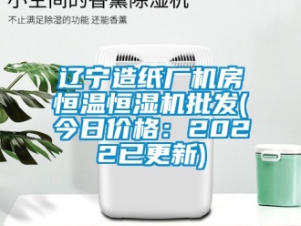 知识百科辽宁造纸厂机房恒温恒湿机批发(今日价格：2022已更新)