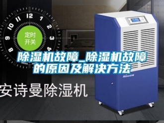 行业新闻除湿机故障_除湿机故障的原因及解决方法