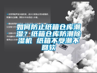 企业新闻如何防止纸箱仓库潮湿？纸箱仓库防潮除湿机 纸箱不受潮不回软