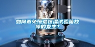 如何避免恒温恒湿试验箱故障的发生？