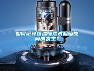 知识百科如何避免恒温恒湿试验箱故障的发生？