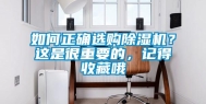 如何正确选购除湿机？这是很重要的，记得收藏哦