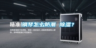 钢琴怎么防潮 除湿？