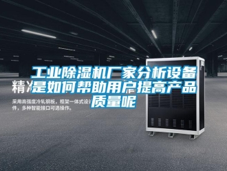 常见问题工业除湿机厂家分析设备是如何帮助用户提高产品质量呢