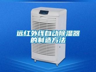 行业新闻远红外线自动除湿器的制造方法